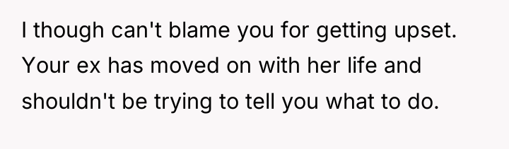 I though can't blame you for getting upset. Your ex...