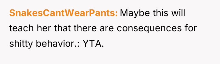 SnakesCantWearPants Maybe this will teach her that there are consequences...
