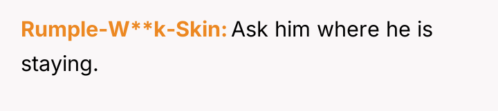 Rumple-W**k-Skin Ask him where he is staying.