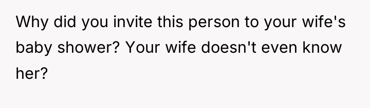 Why did you invite this person to your wife's baby...
