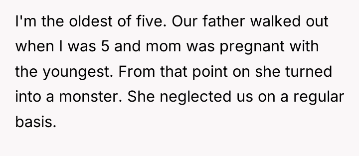 I'm the oldest of five. Our father walked out when...