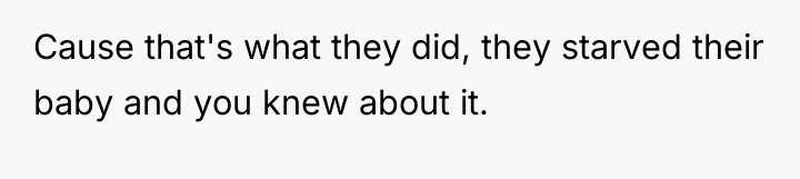Cause that's what they did, they starved their baby and...