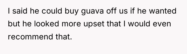 I said he could buy guava off us if he...