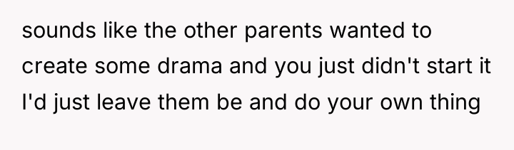 sounds like the other parents wanted to create some drama...