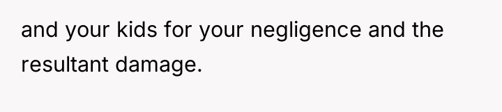 and your kids for your negligence and the resultant damage.