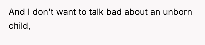 And I don't want to talk bad about an unborn...