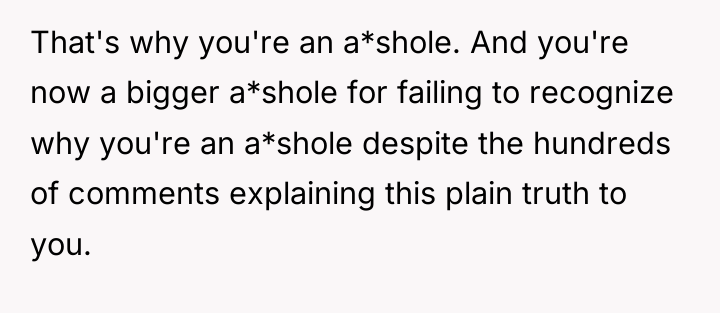 That's why you're an a*shole. And you're now a bigger...
