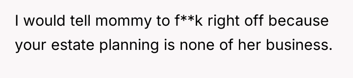 I would tell mommy to f**k right off because your...
