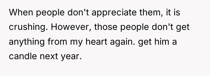 When people don't appreciate them, it is crushing. However, those...