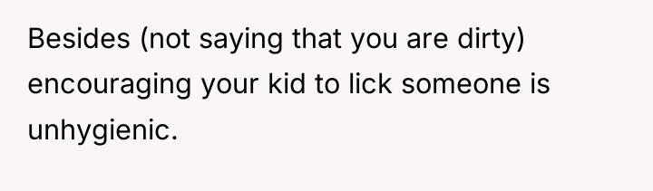 Besides (not saying that you are dirty) encouraging your kid...