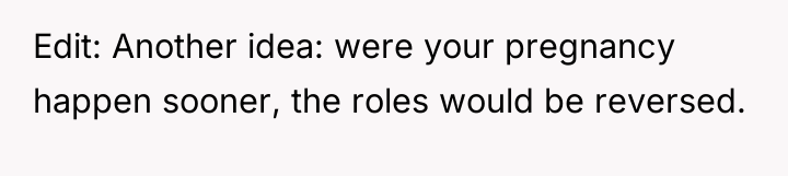 Edit: Another idea: were your pregnancy happen sooner, the roles...