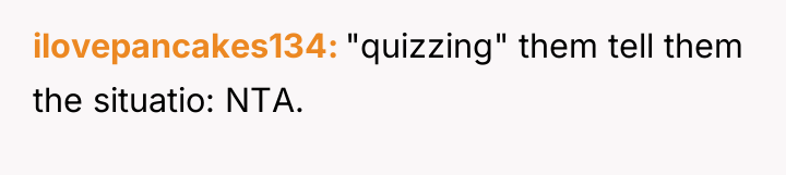 ilovepancakes134 "quizzing" them tell them the situatio: NTA.