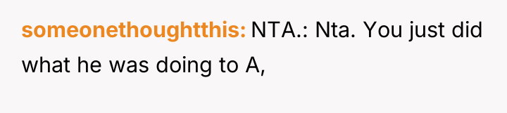 someonethoughtthis NTA.: Nta. You just did what he was doing...