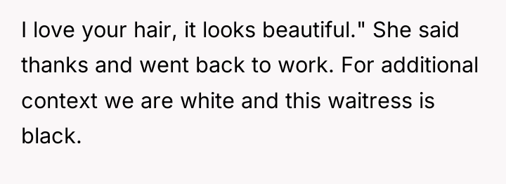 I love your hair, it looks beautiful." She said thanks...