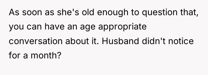As soon as she's old enough to question that, you...