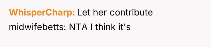 WhisperCharp Let her contribute midwifebetts: NTA I think it's