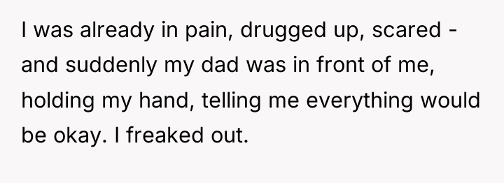 I was already in pain, drugged up, scared - and...