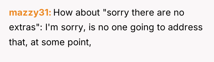 mazzy31 How about "sorry there are no extras": I'm sorry,...