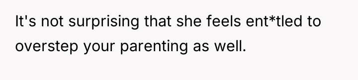 It's not surprising that she feels ent*tled to overstep your...