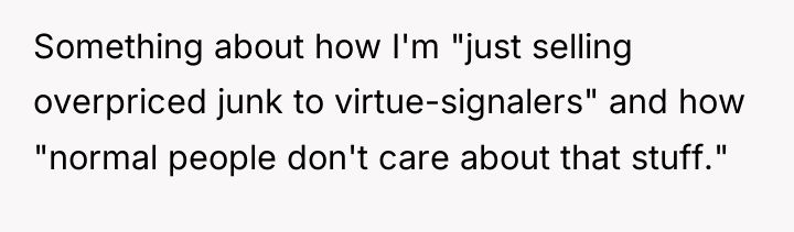 Something about how I'm "just selling overpriced junk to virtue-signalers"...