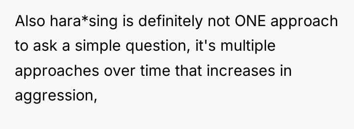 Also hara*sing is definitely not ONE approach to ask a...