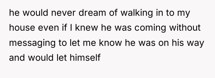 he would never dream of walking in to my house...