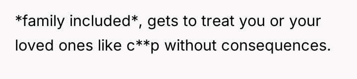 *family included*, gets to treat you or your loved ones...