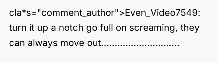 cla*s="comment_author">Even_Video7549: turn it up a notch go full on screaming,...