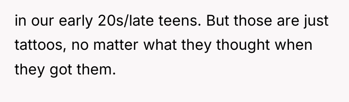 in our early 20s/late teens. But those are just tattoos,...
