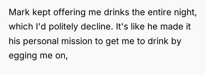 Mark kept offering me drinks the entire night, which I'd...