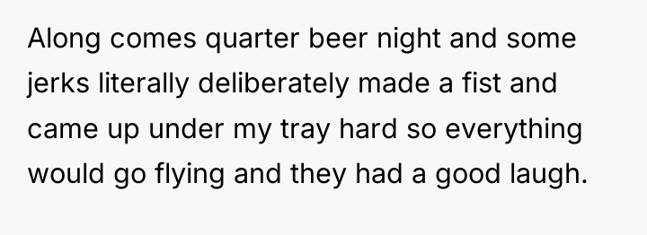 Along comes quarter beer night and some jerks literally deliberately...