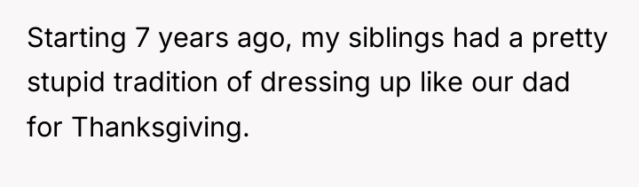 Starting 7 years ago, my siblings had a pretty stupid...