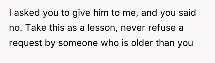 I asked you to give him to me, and you...