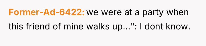 Former-Ad-6422 we were at a party when this friend of...
