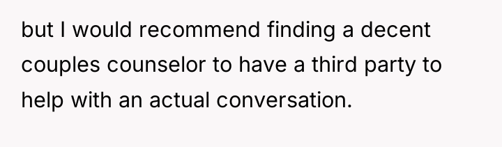 but I would recommend finding a decent couples counselor to...