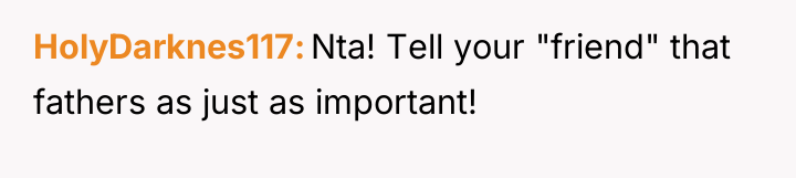 HolyDarknes117 Nta! Tell your "friend" that fathers as just as...