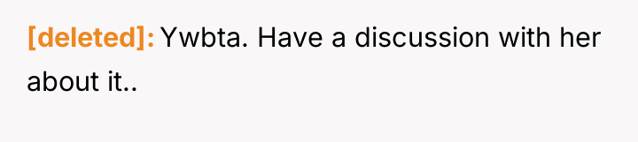 [deleted] Ywbta. Have a discussion with her about it..