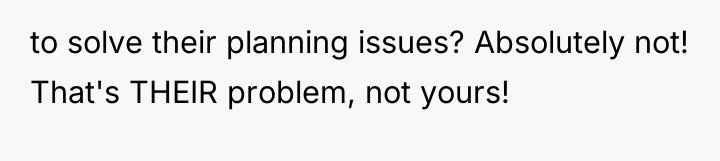 to solve their planning issues? Absolutely not! That's THEIR problem,...