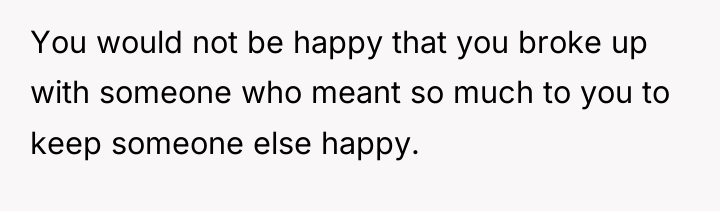 You would not be happy that you broke up with...