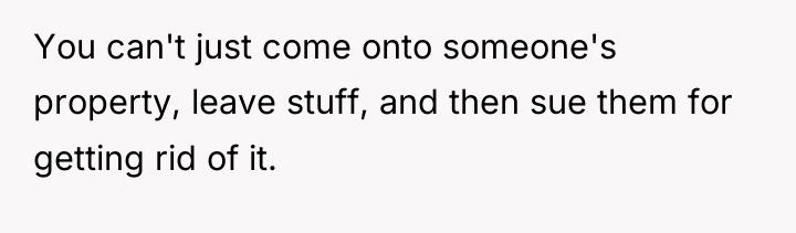 You can't just come onto someone's property, leave stuff, and...