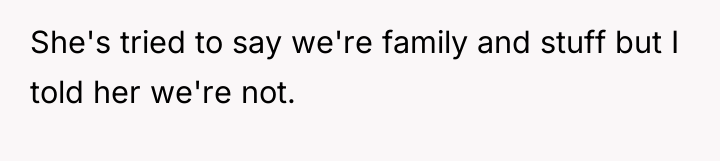 She's tried to say we're family and stuff but I...