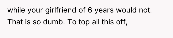 while your girlfriend of 6 years would not. That is...