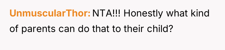 UnmuscularThor NTA!!! Honestly what kind of parents can do that...