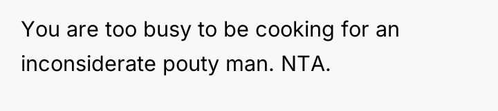 You are too busy to be cooking for an inconsiderate...