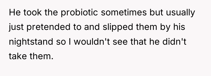He took the probiotic sometimes but usually just pretended to...