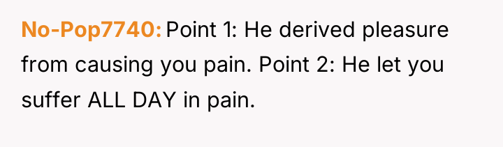 No-Pop7740 Point 1: He derived pleasure from causing you pain....