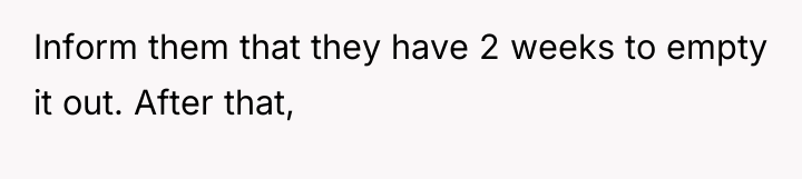 Inform them that they have 2 weeks to empty it...