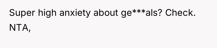 Super high anxiety about ge***als? Check. NTA,