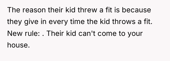 The reason their kid threw a fit is because they...