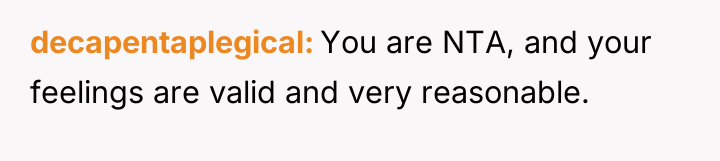 decapentaplegical You are NTA, and your feelings are valid and...